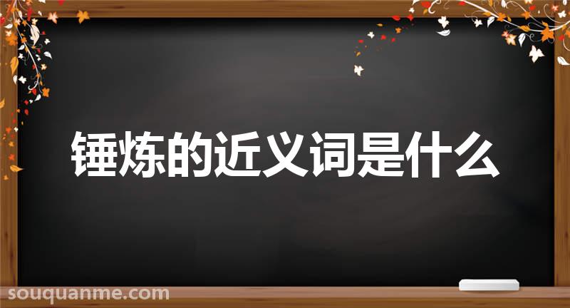 锤炼的近义词是什么 锤炼的读音拼音 锤炼的词语解释